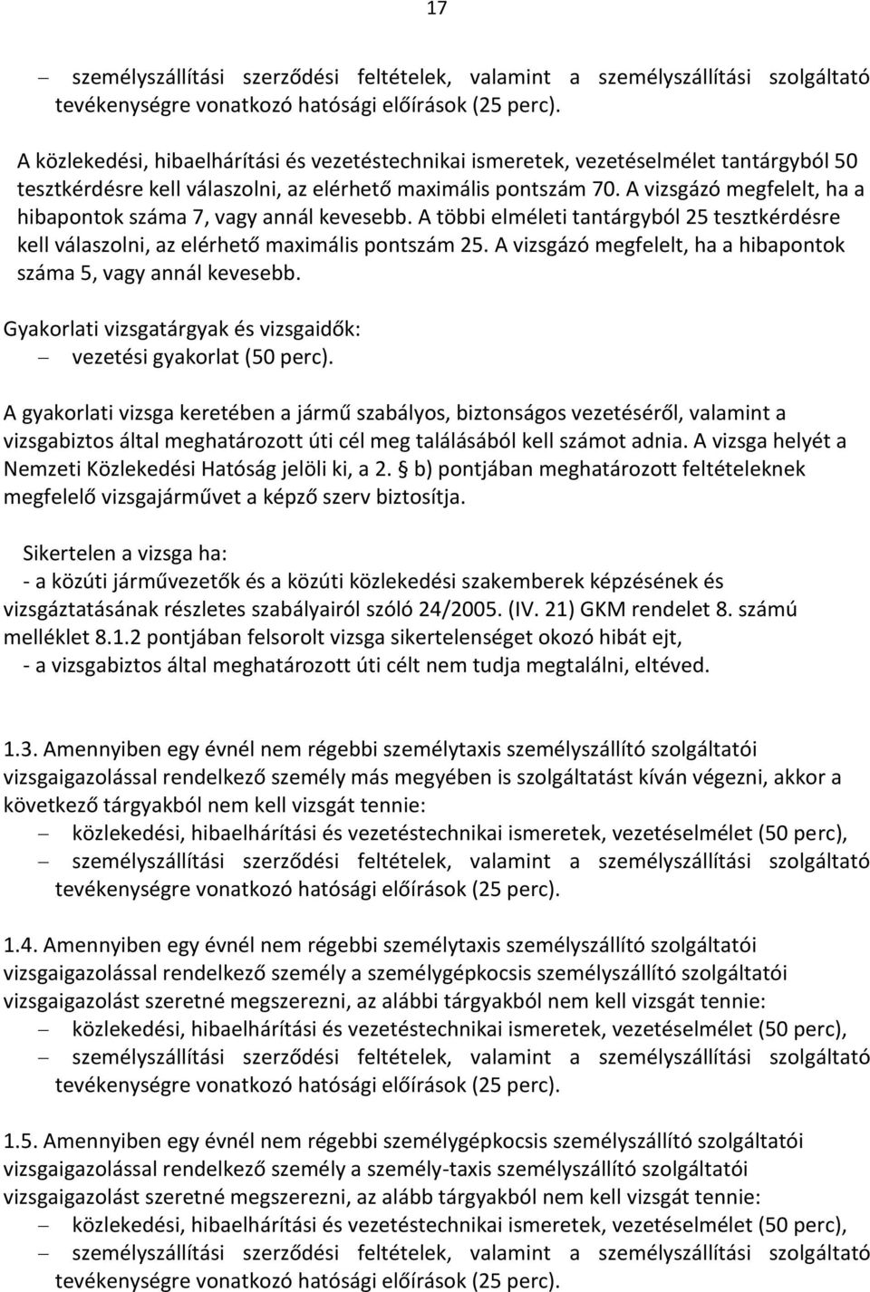 A vizsgázó megfelelt, ha a hibapontok száma 7, vagy annál kevesebb. A többi elméleti tantárgyból 25 tesztkérdésre kell válaszolni, az elérhető maximális pontszám 25.