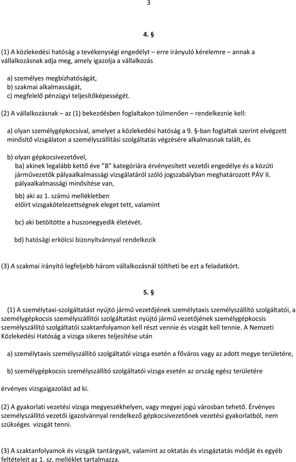 -ban foglaltak szerint elvégzett minősítő vizsgálaton a személyszállítási szolgáltatás végzésére alkalmasnak talált, és b) olyan gépkocsivezetővel, ba) akinek legalább kettő éve B kategóriára