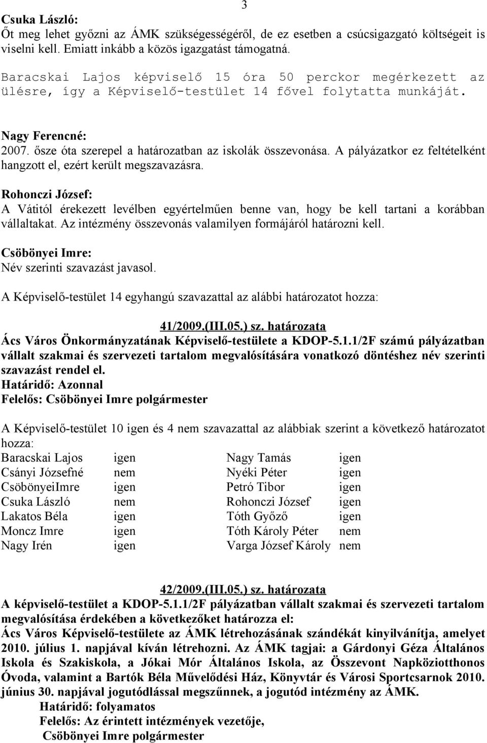 A pályázatkor ez feltételként hangzott el, ezért került megszavazásra. Rohonczi József: A Vátitól érekezett levélben egyértelműen benne van, hogy be kell tartani a korábban vállaltakat.