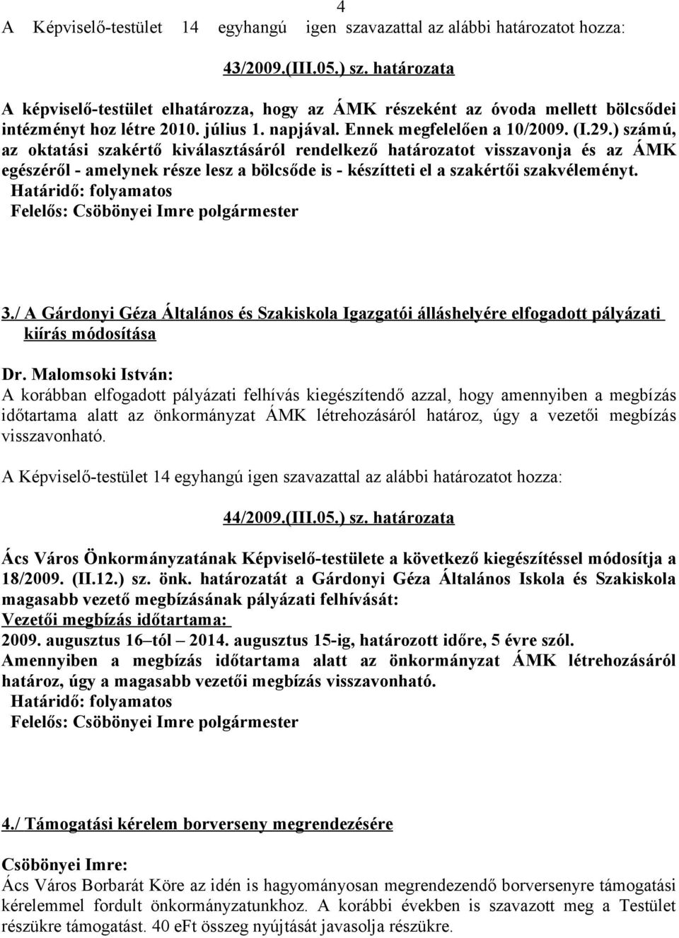 ) számú, az oktatási szakértő kiválasztásáról rendelkező határozatot visszavonja és az ÁMK egészéről - amelynek része lesz a bölcsőde is - készítteti el a szakértői szakvéleményt. 3.