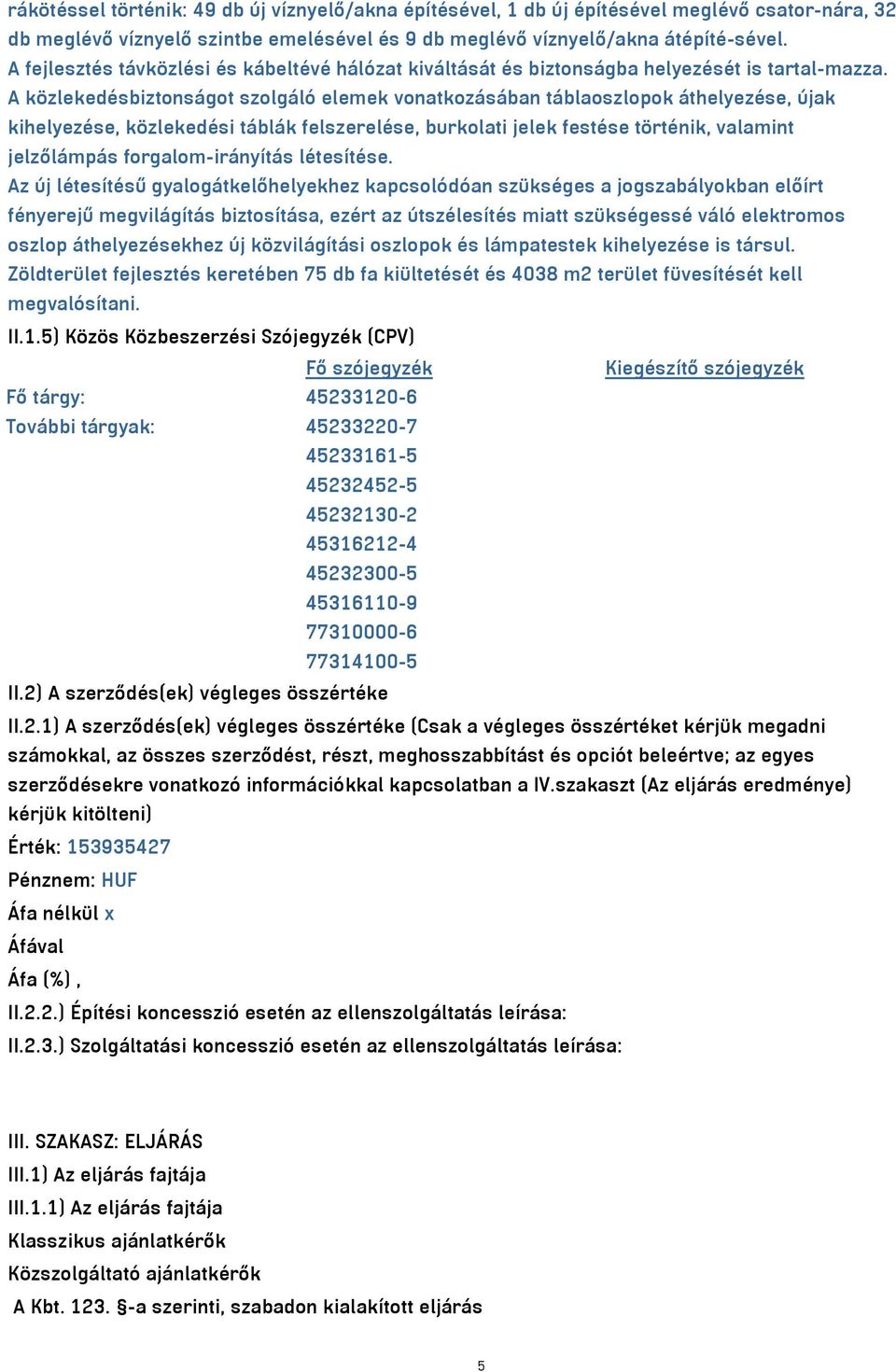 A közlekedésbiztonságot szolgáló elemek vonatkozásában táblaoszlopok áthelyezése, újak kihelyezése, közlekedési táblák felszerelése, burkolati jelek festése történik, valamint jelzőlámpás