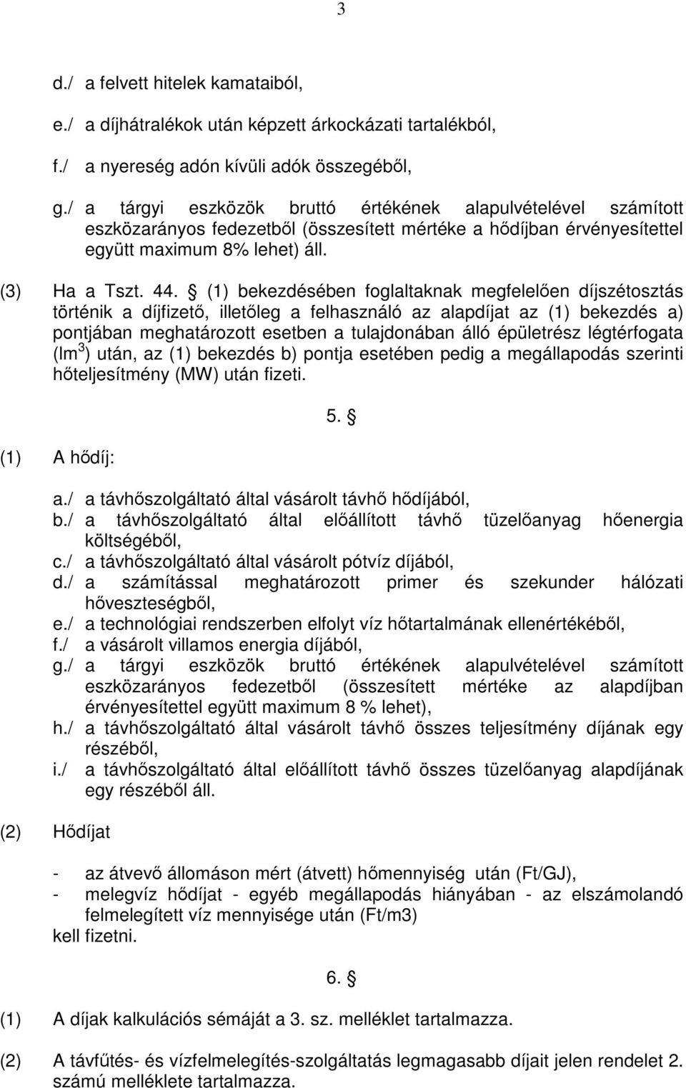 (1) bekezdésében foglaltaknak megfelelően díjszétosztás történik a díjfizető, illetőleg a felhasználó az alapdíjat az (1) bekezdés a) pontjában meghatározott esetben a tulajdonában álló épületrész