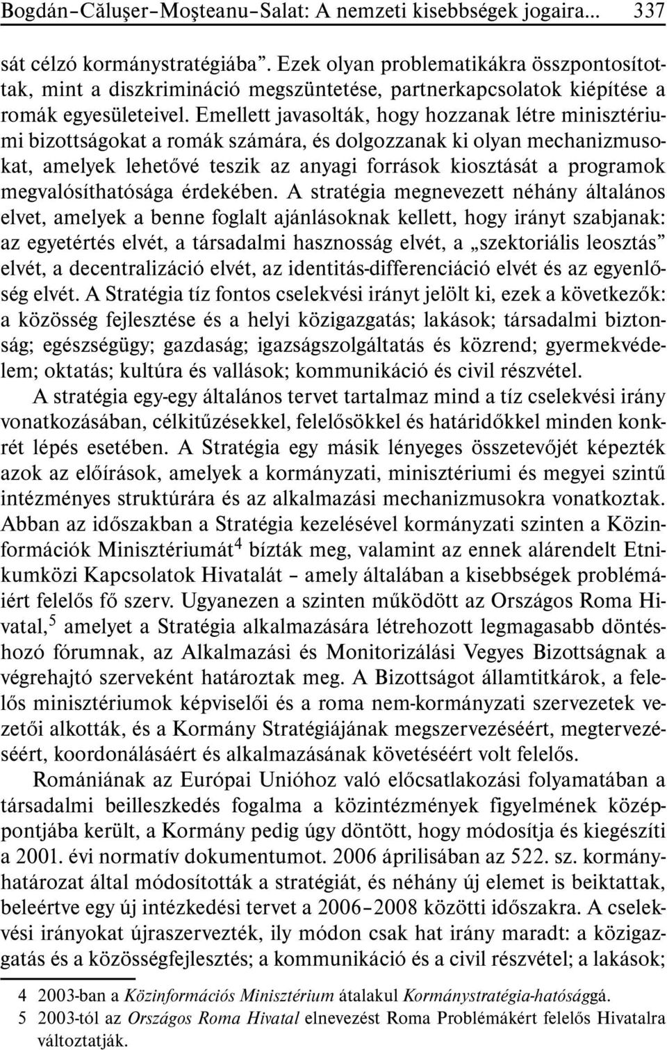 Emellett javasolták, hogy hozzanak létre minisztériumi bizottságokat a romák számára, és dolgozzanak ki olyan mechanizmusokat, amelyek lehetõvé teszik az anyagi források kiosztását a programok