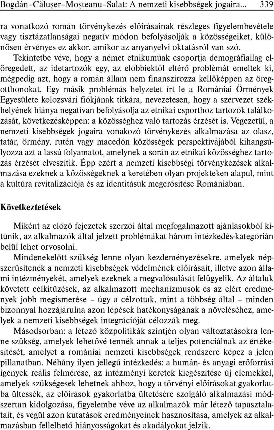 Tekintetbe véve, hogy a német etnikumúak csoportja demográfiailag elöregedett, az idetartozók egy, az elõbbiektõl eltérõ problémát emeltek ki, mégpedig azt, hogy a román állam nem finanszírozza