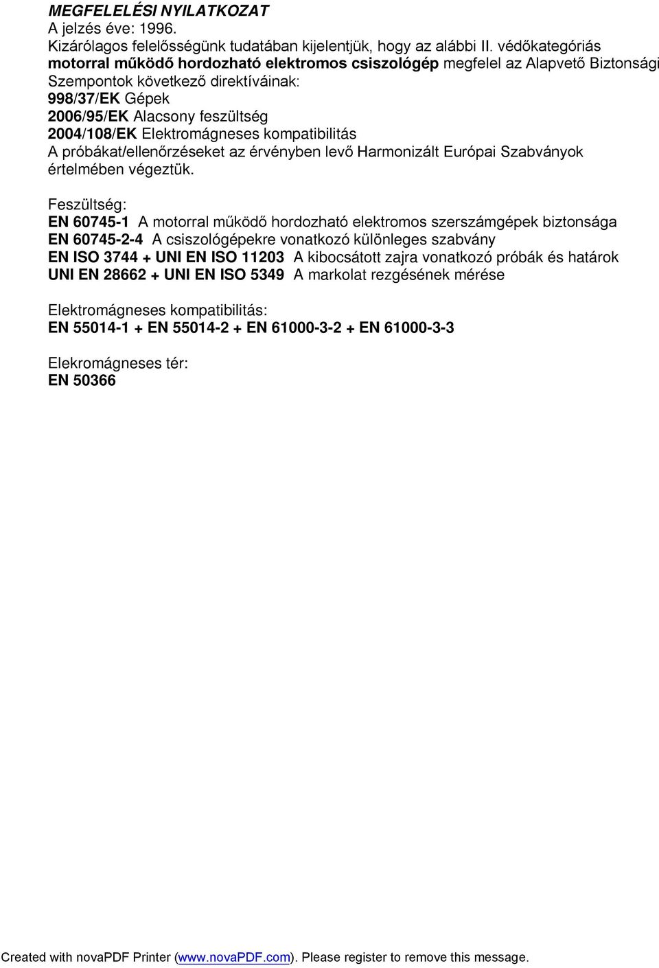 Elektromágneses kompatibilitás A próbákat/ellenőrzéseket az érvényben levő Harmonizált Európai Szabványok értelmében végeztük.