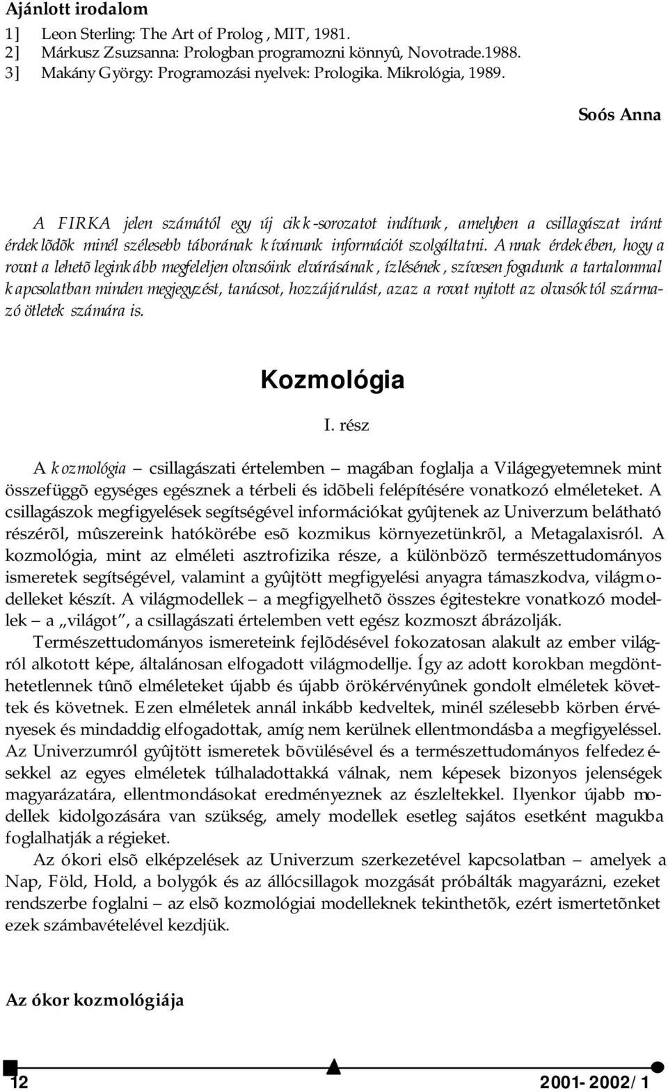 Annak érdekében, hogy a rovat a lehetõ leginkább megfeleljen olvasóink elvárásának, ízlésének, szívesen fogadunk a tartalommal kapcsolatban minden megjegyzést, tanácsot, hozzájárulást, azaz a rovat