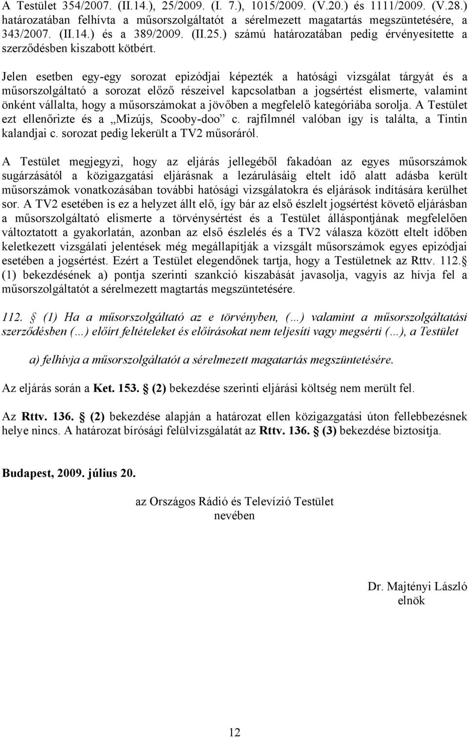 Jelen esetben egy-egy sorozat epizódjai képezték a hatósági vizsgálat tárgyát és a műsorszolgáltató a sorozat előző részeivel kapcsolatban a jogsértést elismerte, valamint önként vállalta, hogy a