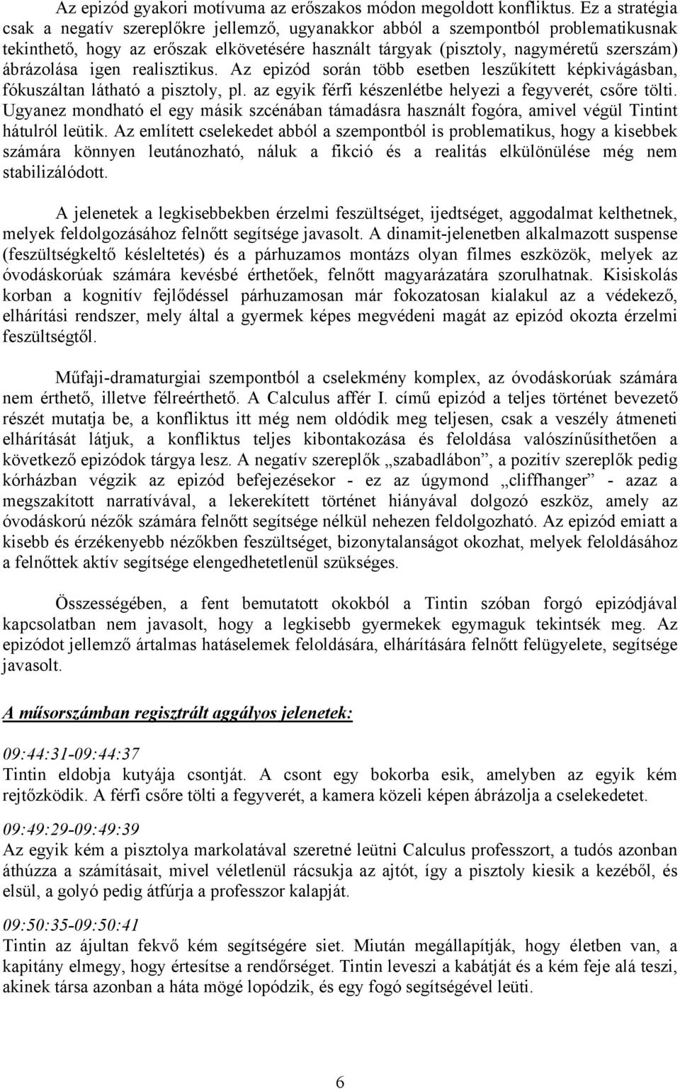 ábrázolása igen realisztikus. Az epizód során több esetben leszűkített képkivágásban, fókuszáltan látható a pisztoly, pl. az egyik férfi készenlétbe helyezi a fegyverét, csőre tölti.