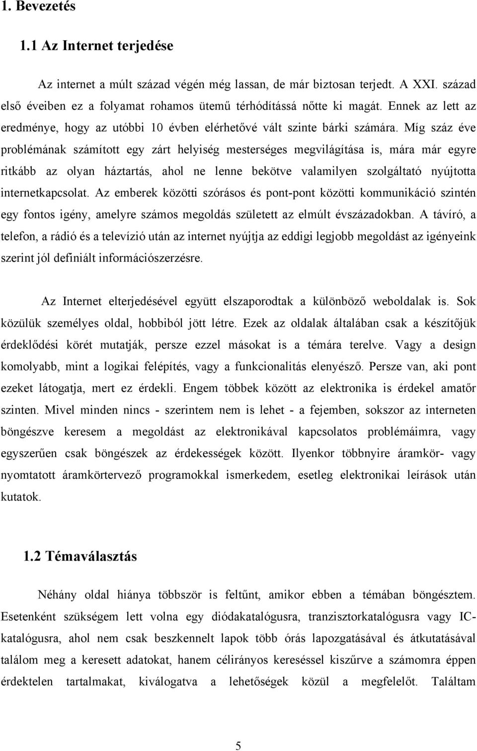Míg száz éve problémának számított egy zárt helyiség mesterséges megvilágítása is, mára már egyre ritkább az olyan háztartás, ahol ne lenne bekötve valamilyen szolgáltató nyújtotta internetkapcsolat.
