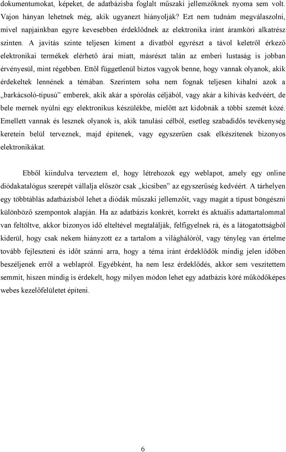 A javítás szinte teljesen kiment a divatból egyrészt a távol keletről érkező elektronikai termékek elérhető árai miatt, másrészt talán az emberi lustaság is jobban érvényesül, mint régebben.