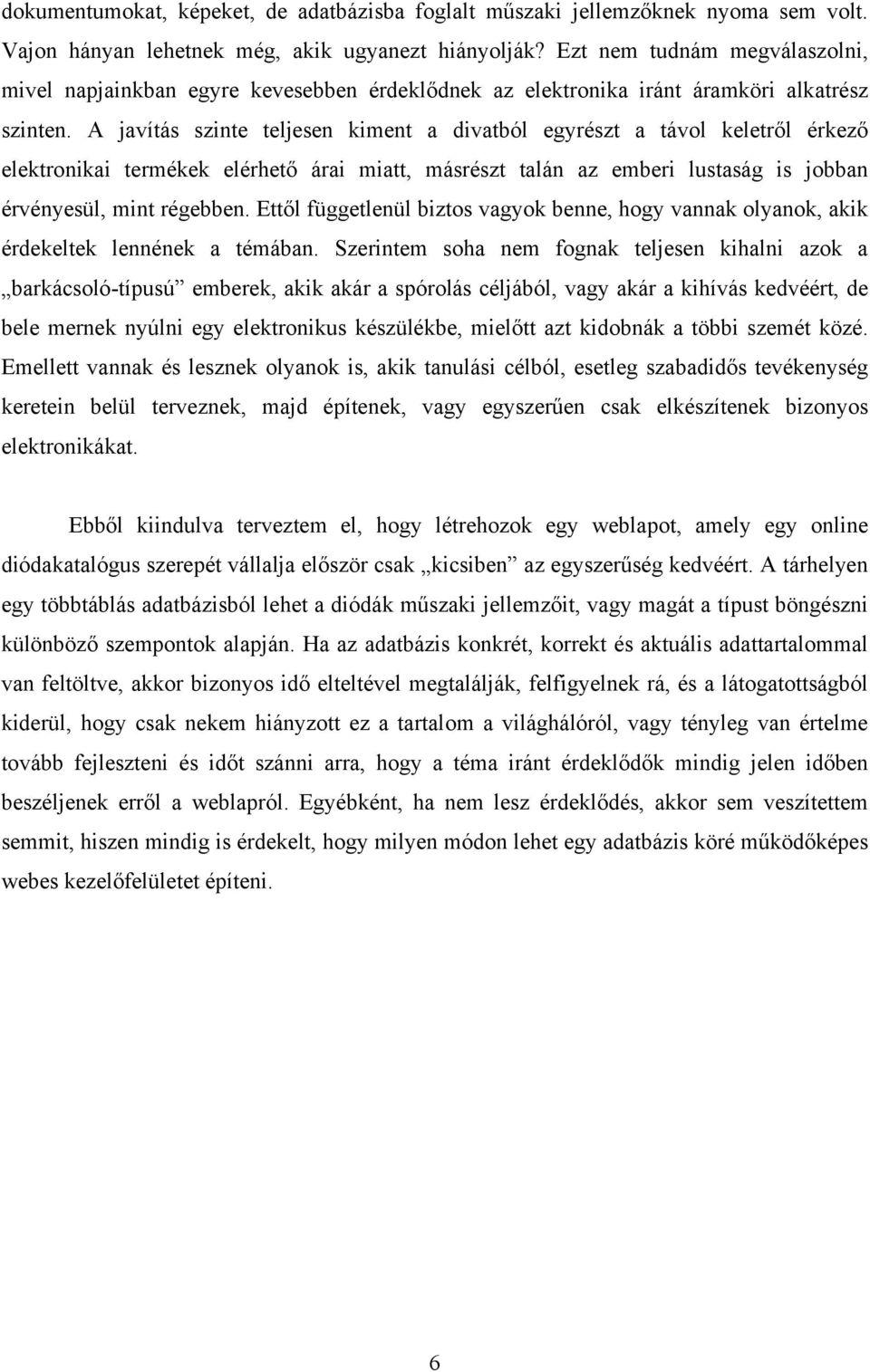 A javítás szinte teljesen kiment a divatból egyrészt a távol keletről érkező elektronikai termékek elérhető árai miatt, másrészt talán az emberi lustaság is jobban érvényesül, mint régebben.