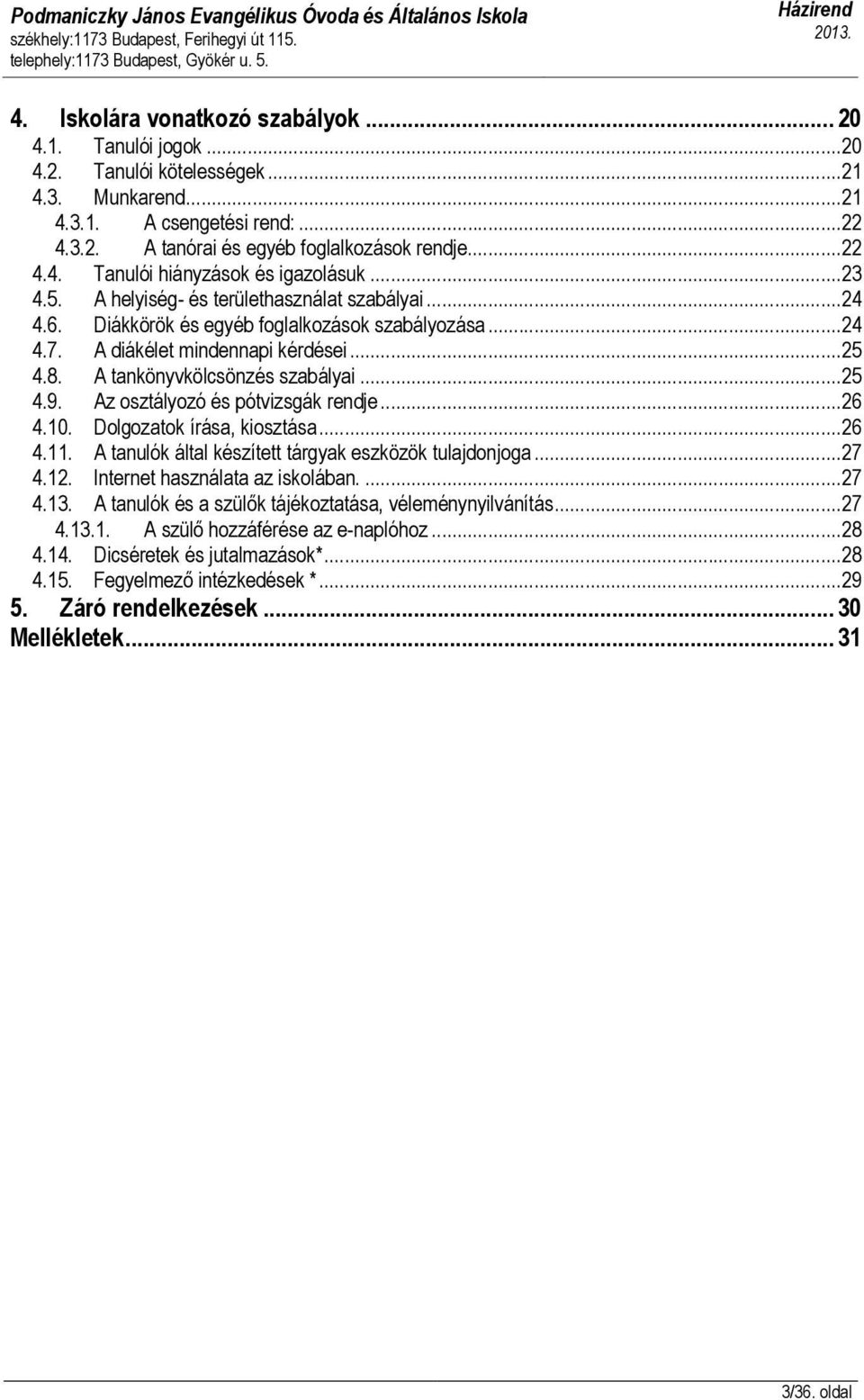 Az osztályozó és pótvizsgák rendje...26 4.10. Dolgozatok írása, kiosztása...26 4.11. A tanulók által készített tárgyak eszközök tulajdonjoga...27 4.12. Internet használata az iskolában....27 4.13.