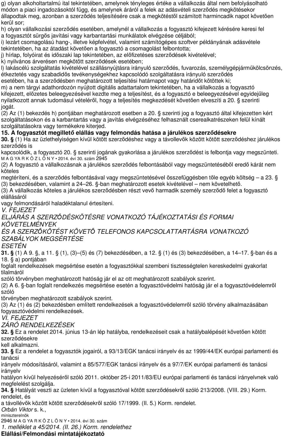 fogyasztó kifejezett kérésére keresi fel a fogyasztót sürgős javítási vagy karbantartási munkálatok elvégzése céljából; i) lezárt csomagolású hang-, illetve képfelvétel, valamint számítógépes