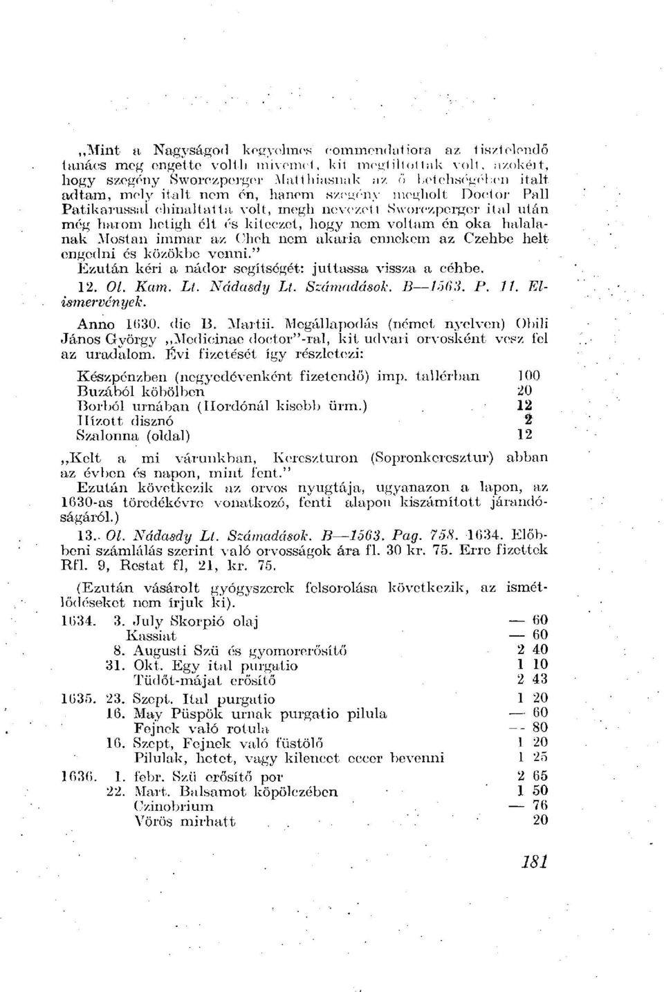 Chch nem akaria énnekem az Czehbe beit engedni és közökbe venni." Ezután kéri a nádor segítségét: juttassa vissza a céhbe. 12. Ol. Kam. Lt. Nádasdíj Lt. Számadások. B 1563. P. 11. Elismervények.