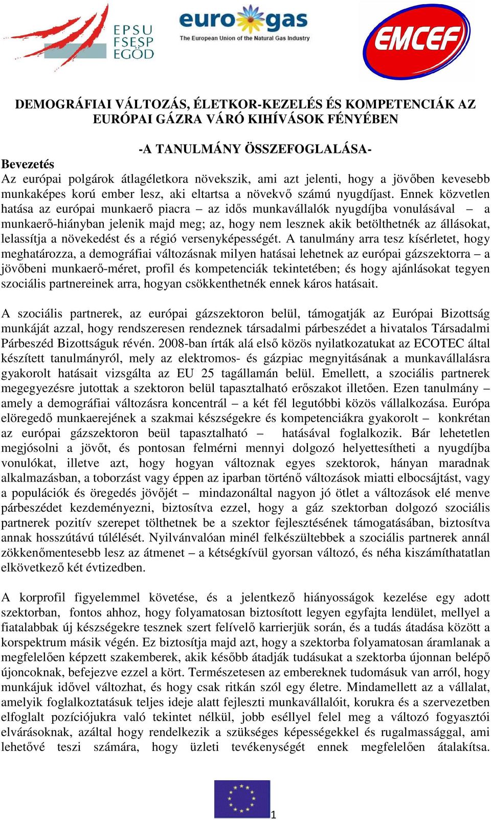 Ennek közvetlen hatása az európai munkaerı piacra az idıs munkavállalók nyugdíjba vonulásával a munkaerı-hiányban jelenik majd meg; az, hogy nem lesznek akik betölthetnék az állásokat, lelassítja a