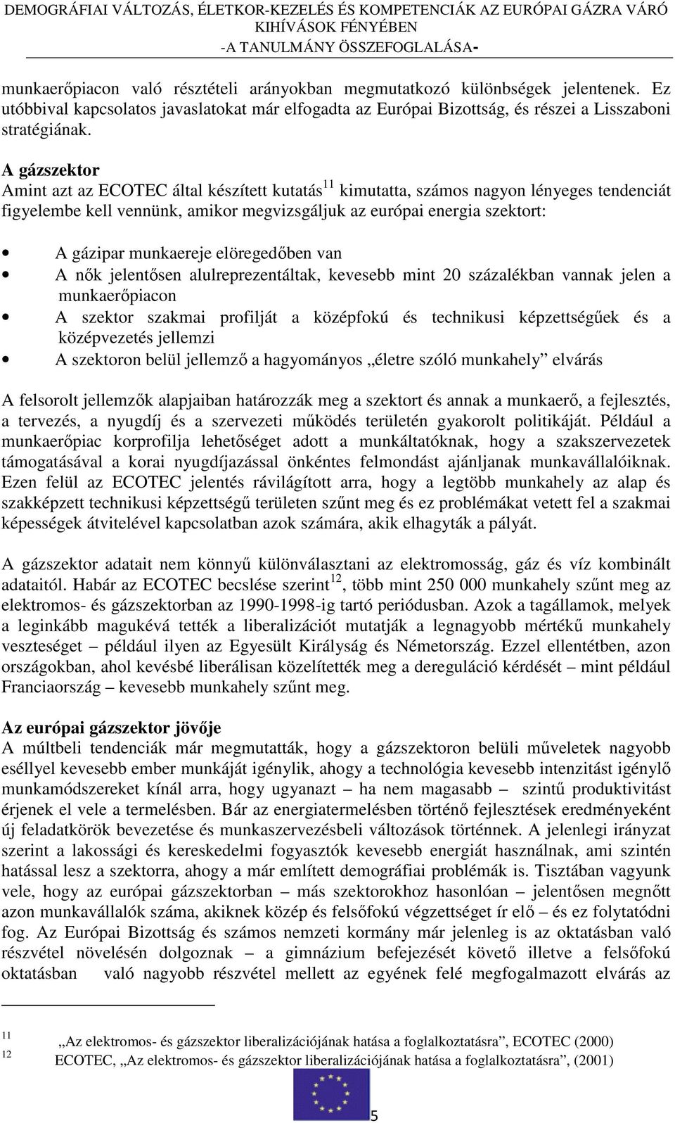 munkaereje elöregedıben van A nık jelentısen alulreprezentáltak, kevesebb mint 20 százalékban vannak jelen a munkaerıpiacon A szektor szakmai profilját a középfokú és technikusi képzettségőek és a