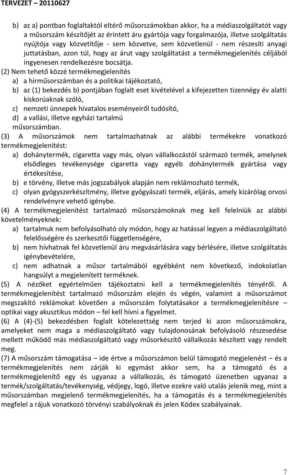 (2) Nem tehető közzé termékmegjelenítés a) a hírműsorszámban és a politikai tájékoztató, b) az (1) bekezdés b) pontjában foglalt eset kivételével a kifejezetten tizennégy év alatti kiskorúaknak