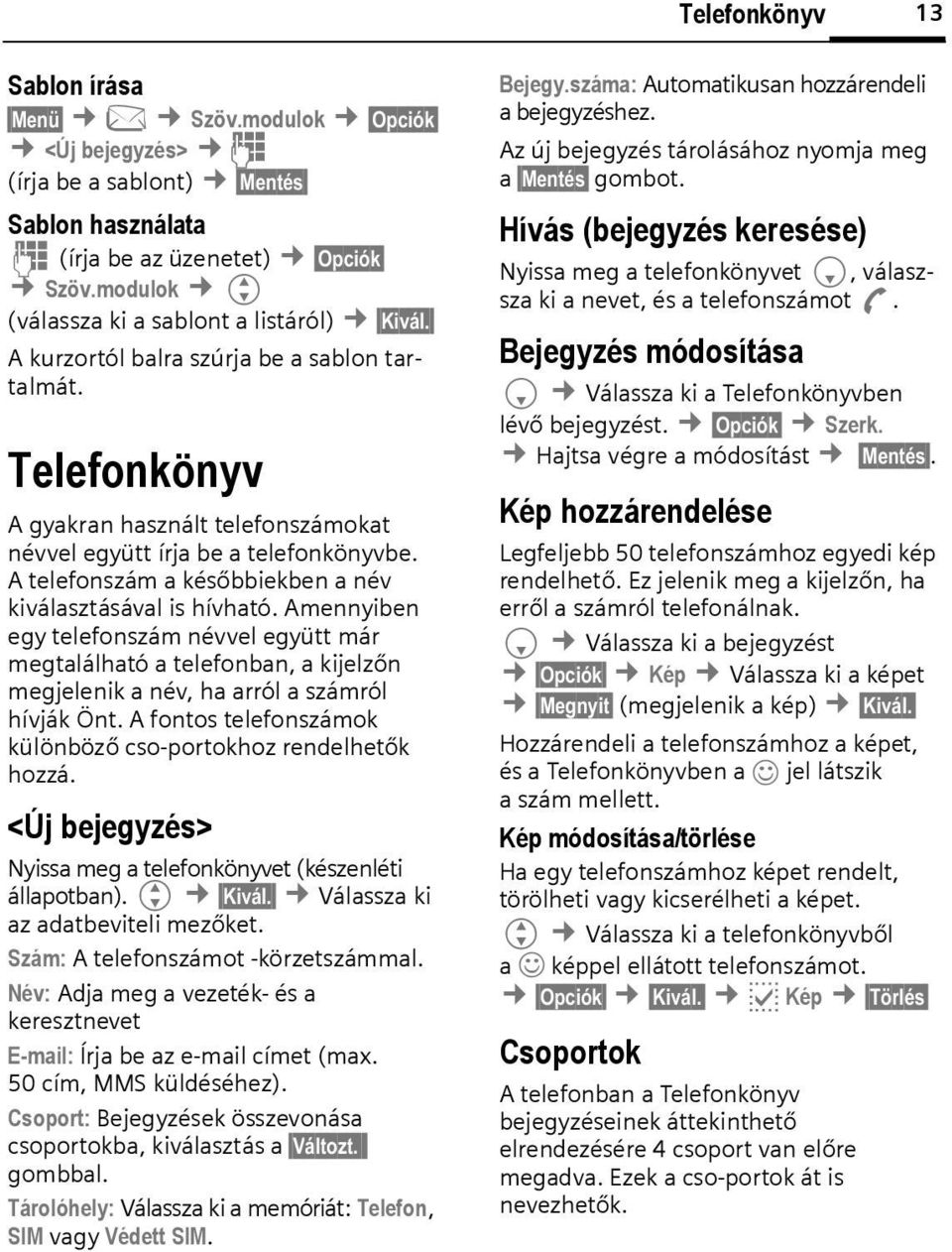 A telefonszám a későbbiekben a név kiválasztásával is hívható. Amennyiben egy telefonszám névvel együtt már megtalálható a telefonban, a kijelzőn megjelenik a név, ha arról a számról hívják Önt.