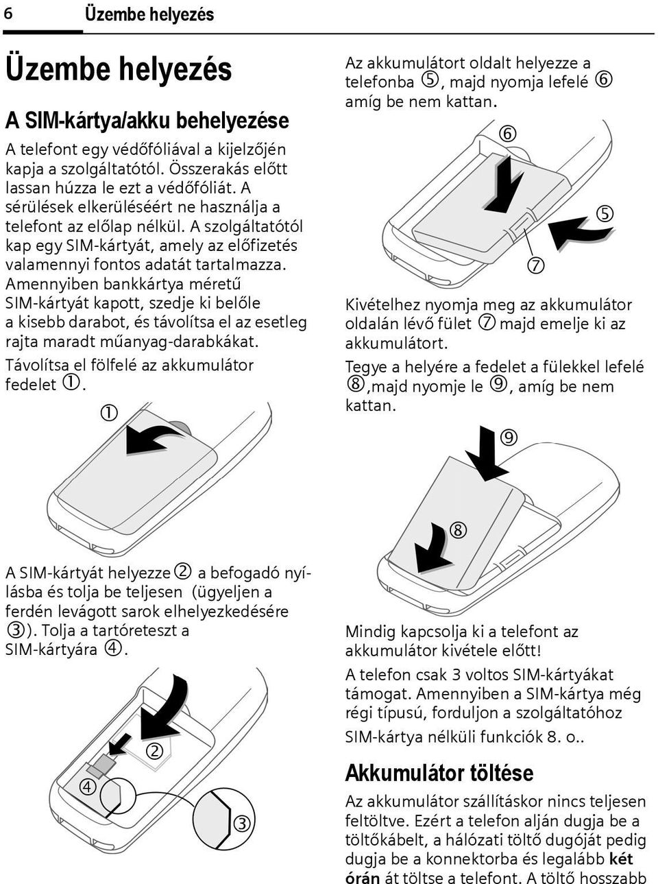 Amennyiben bankkártya méretű SIM-kártyát kapott, szedje ki belőle a kisebb darabot, és távolítsa el az esetleg rajta maradt műanyag-darabkákat. Távolítsa el fölfelé az akkumulátor fedelet 1.