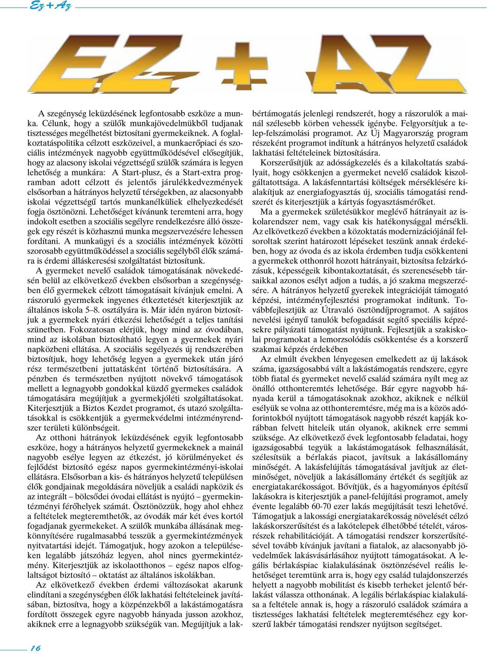 munkára: A Start-plusz, és a Start-extra programban adott célzott és jelentôs járulékkedvezmények elsôsorban a hátrányos helyzetû térségekben, az alacsonyabb iskolai végzettségû tartós munkanélküliek
