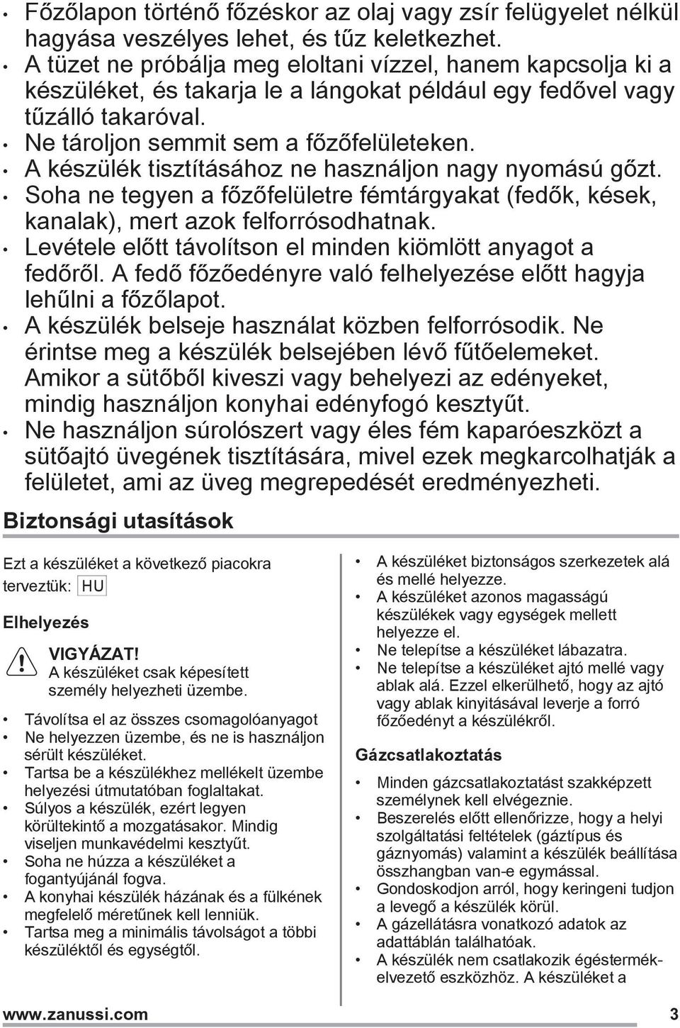 A készülék tisztításához ne használjon nagy nyomású gőzt. Soha ne tegyen a főzőfelületre fémtárgyakat (fedők, kések, kanalak), mert azok felforrósodhatnak.