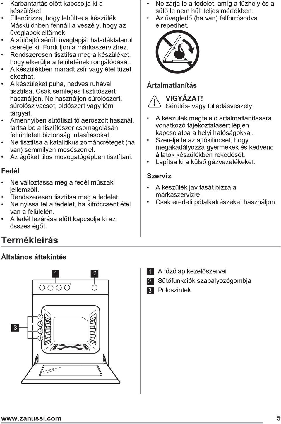 A készüléket puha, nedves ruhával tisztítsa. Csak semleges tisztítószert használjon. Ne használjon súrolószert, súrolószivacsot, oldószert vagy fém tárgyat.