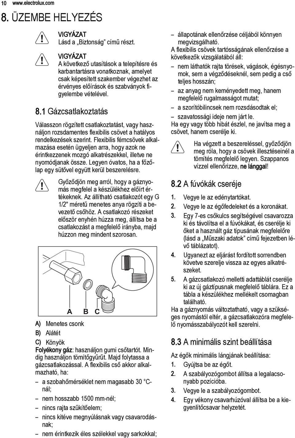 1 Gázcsatlakoztatás Válasszon rögzített csatlakoztatást, vagy használjon rozsdamentes flexibilis csövet a hatályos rendelkezések szerint.