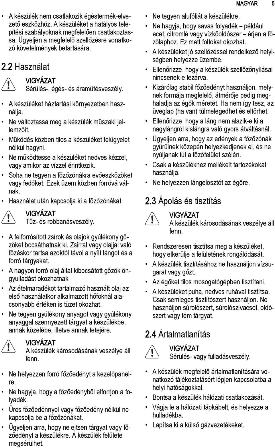 Ne változtassa meg a készülék műszaki jellemzőit. Működés közben tilos a készüléket felügyelet nélkül hagyni. Ne működtesse a készüléket nedves kézzel, vagy amikor az vízzel érintkezik.