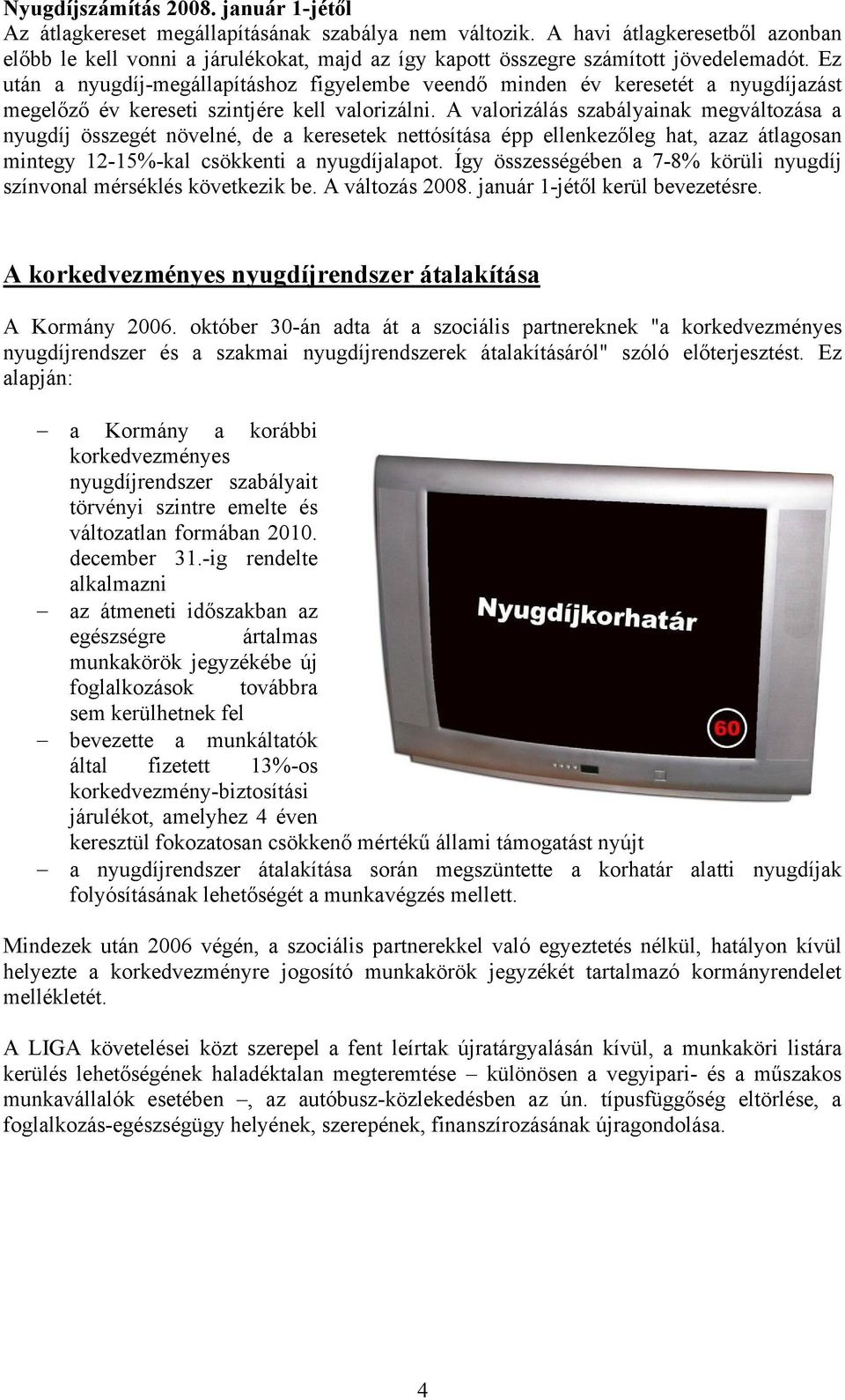 Ez után a nyugdíj-megállapításhoz figyelembe veendő minden év keresetét a nyugdíjazást megelőző év kereseti szintjére kell valorizálni.