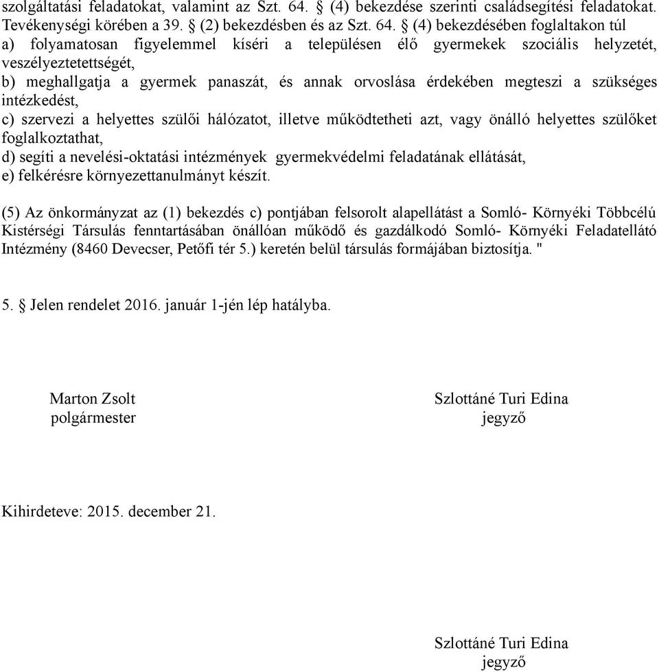 (4) bekezdésében foglaltakon túl a) folyamatosan figyelemmel kíséri a településen élő gyermekek szociális helyzetét, veszélyeztetettségét, b) meghallgatja a gyermek panaszát, és annak orvoslása