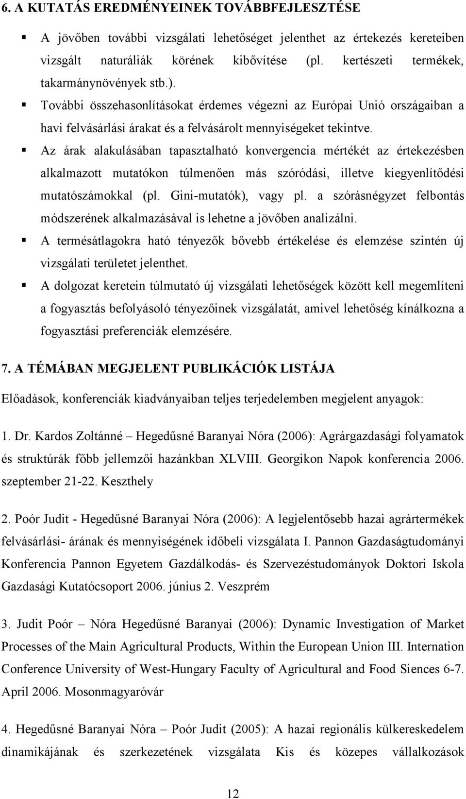 Az árak alakulásában tapasztalható konvergencia mértékét az értekezésben alkalmazott mutatókon túlmenően más szóródási, illetve kiegyenlítődési mutatószámokkal (pl. Gini-mutatók), vagy pl.