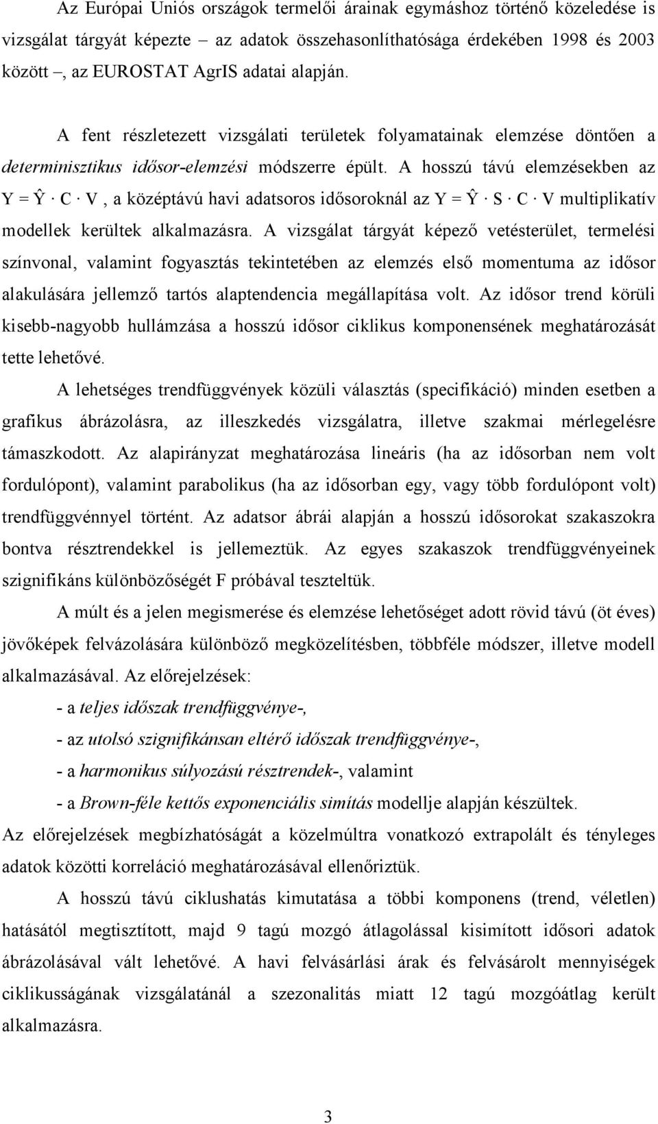 A hosszú távú elemzésekben az Y = Ŷ C V, a középtávú havi adatsoros idősoroknál az Y = Ŷ S C V multiplikatív modellek kerültek alkalmazásra.