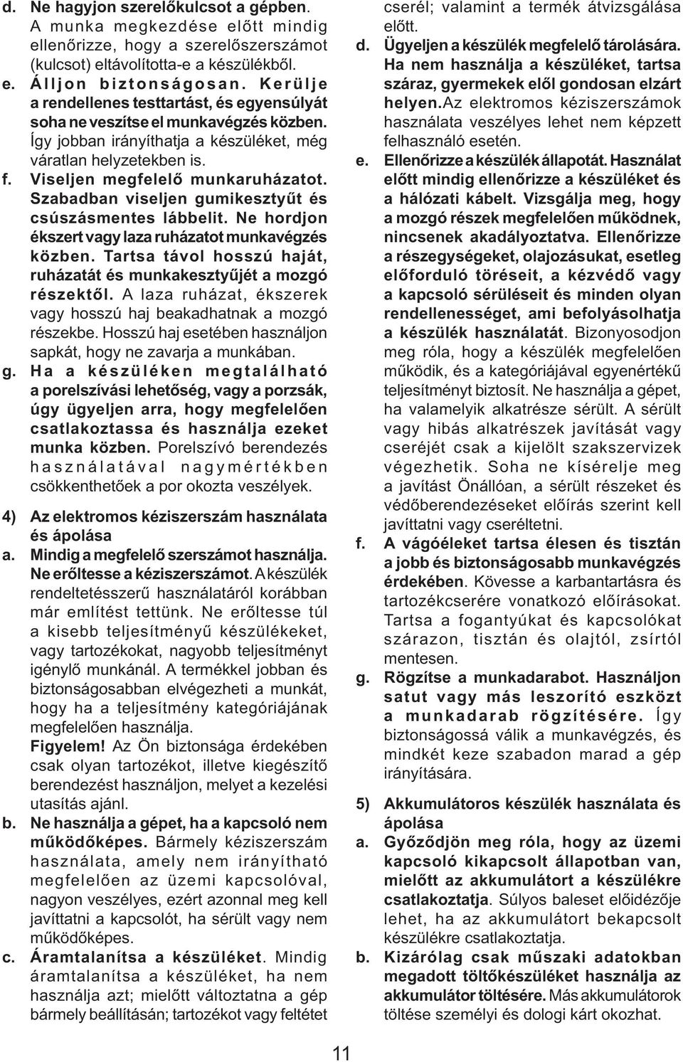 Szabadban viseljen gumikesztyűt és csúszásmentes lábbelit. Ne hordjon ékszert vagy laza ruházatot munkavégzés közben. Tartsa távol hosszú haját, ruházatát és munkakesztyűjét a mozgó részektől.