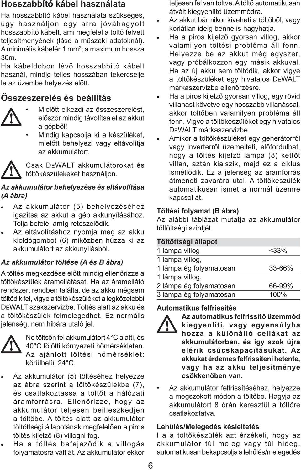 Összeszerelés és beállítás Mielőtt elkezdi az összeszerelést, először mindig távolítsa el az akkut a gépből! Mindig kapcsolja ki a készüléket, mielőtt behelyezi vagy eltávolítja az akkumulátort.