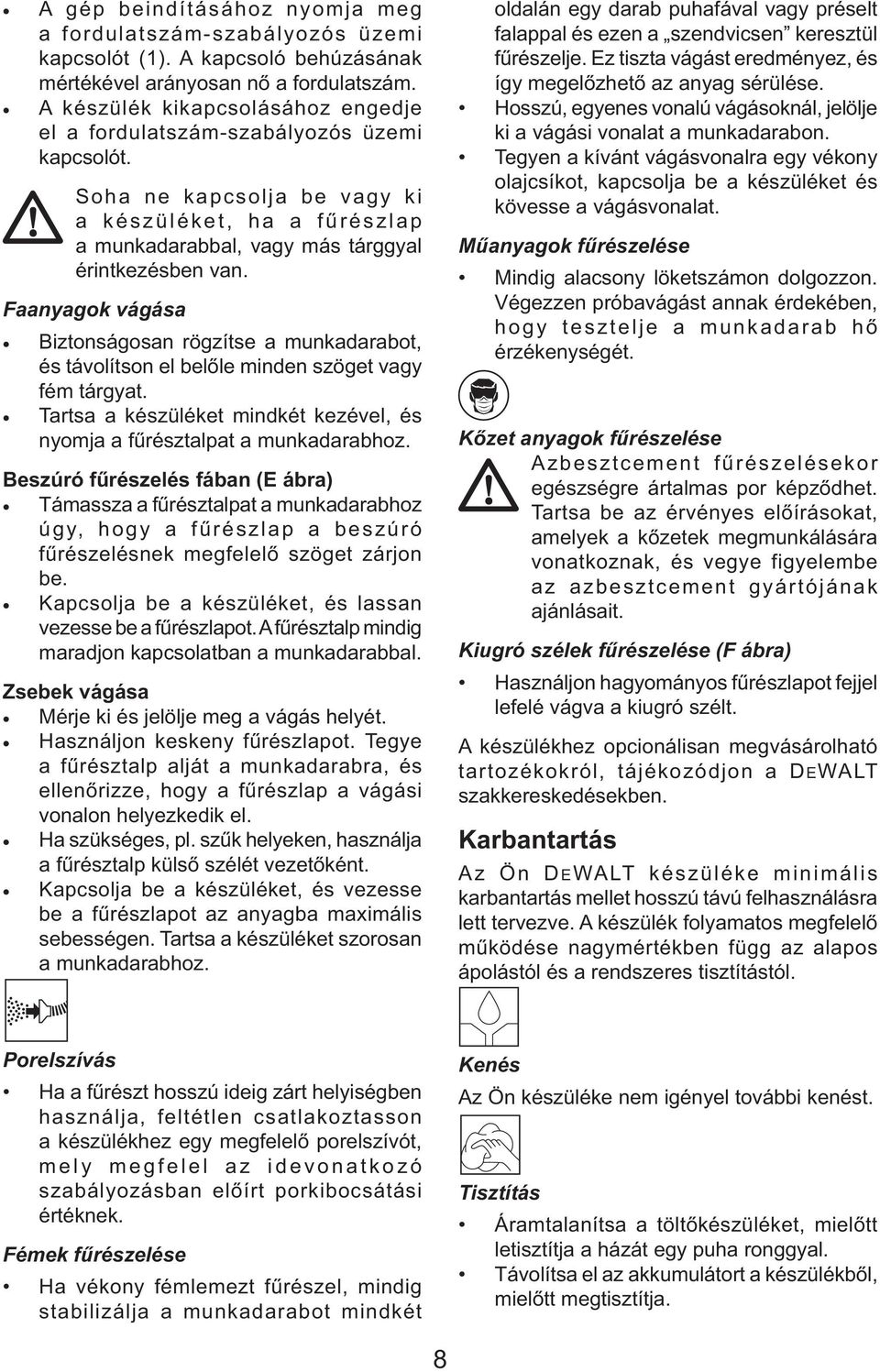 Faanyagok vágása Biztonságosan rögzítse a munkadarabot, és távolítson el belőle minden szöget vagy fém tárgyat. Tartsa a készüléket mindkét kezével, és nyomja a fűrésztalpat a munkadarabhoz.