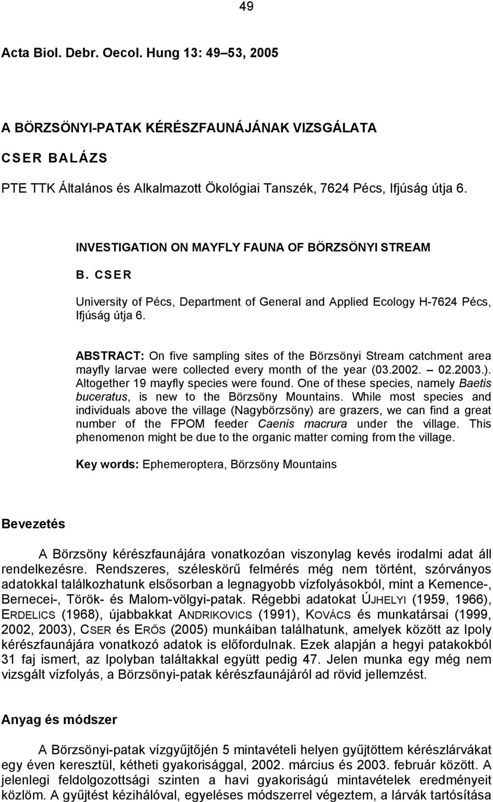 ABSTRACT: On five sampling sites of the Börzsönyi Stream catchment area mayfly larvae were collected every month of the year (03.2002. 02.2003.). Altogether 19 mayfly species were found.