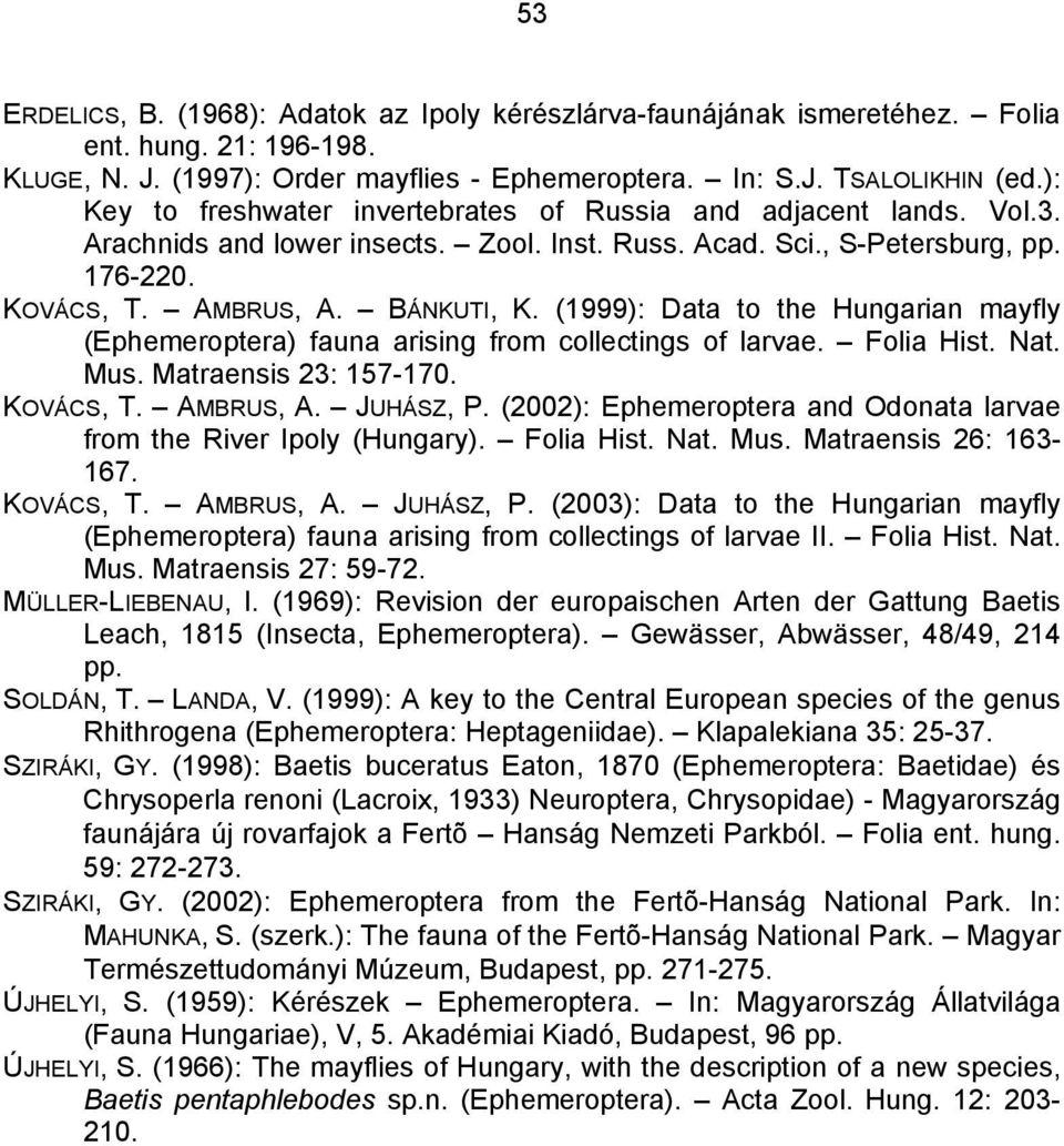 (1999): Data to the Hungarian mayfly (Ephemeroptera) fauna arising from collectings of larvae. Folia Hist. Nat. Mus. Matraensis 23: 157-170. KOVÁCS, T. AMBRUS, A. JUHÁSZ, P.