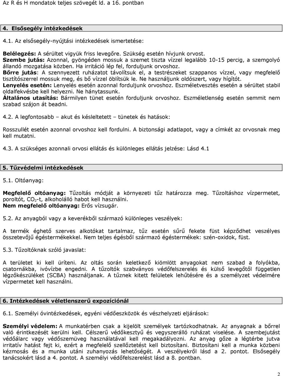 Bőrre jutás: A szennyezett ruházatot távolítsuk el, a testrészeket szappanos vízzel, vagy megfelelő tisztítószerrel mossuk meg, és bő vízzel öblítsük le. Ne használjunk oldószert, vagy hígítót.