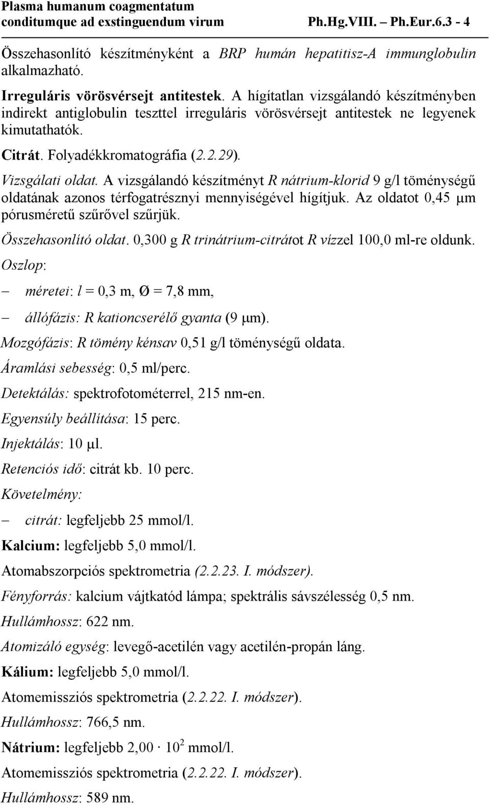 A vizsgálandó készítményt R nátrium-klorid 9 g/l töménységű oldatának azonos térfogatrésznyi mennyiségével hígítjuk. Az oldatot 0,45 µm pórusméretű szűrővel szűrjük. Összehasonlító oldat.