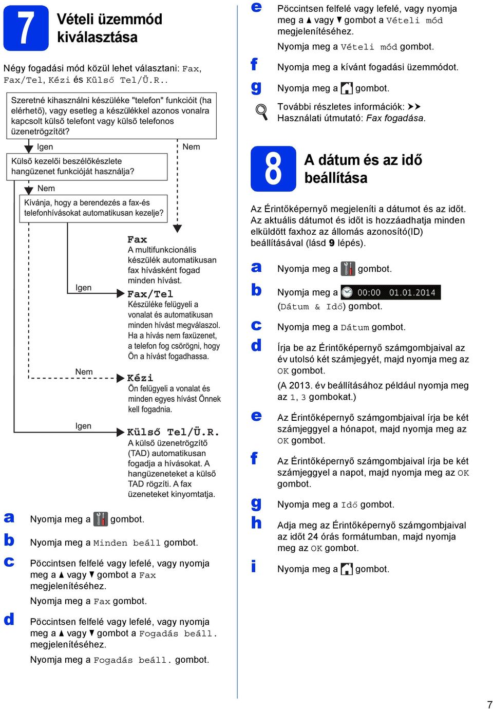 8 A átum és z iő eállítás Az Érintőképernyő megjeleníti átumot és z iőt. Az ktuális átumot és iőt is hozzáhtj minen elkülött fxhoz z állomás zonosító(id) eállításávl (lás 9 lépés). Nyomj meg gomot.