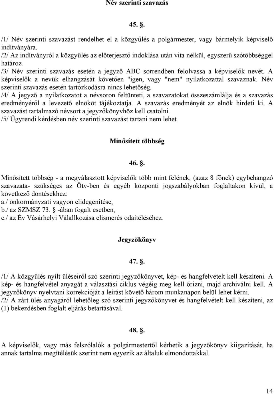 A képviselők a nevük elhangzását követően "igen, vagy "nem" nyilatkozattal szavaznak. Név szerinti szavazás esetén tartózkodásra nincs lehetőség.