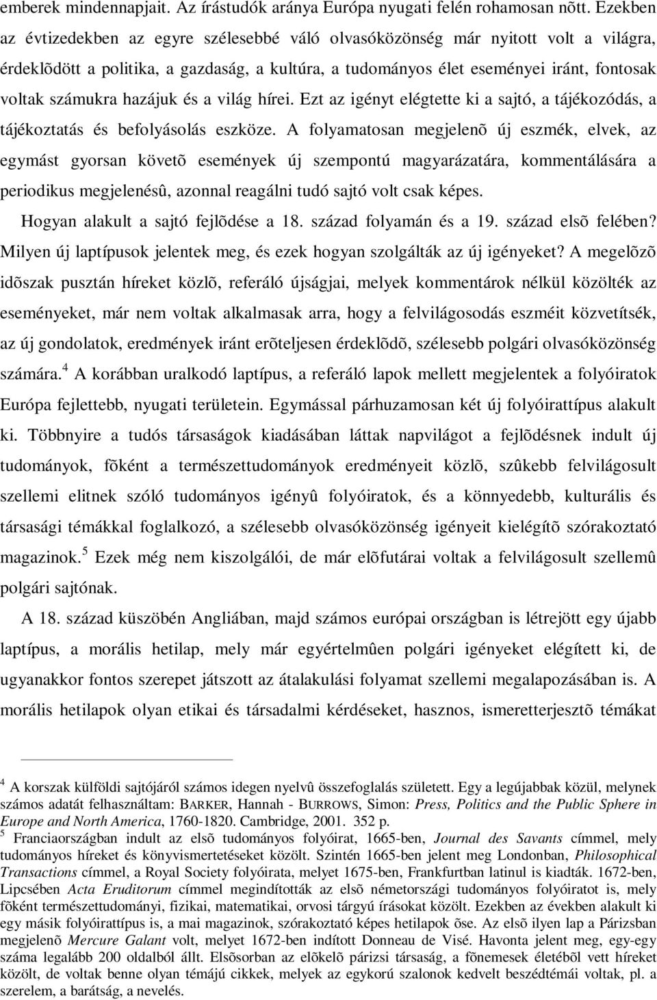 hazájuk és a világ hírei. Ezt az igényt elégtette ki a sajtó, a tájékozódás, a tájékoztatás és befolyásolás eszköze.