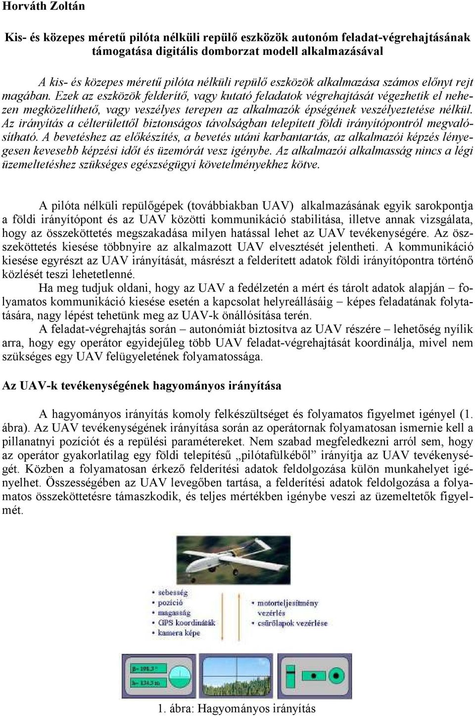 Ezek az eszközök felderítı, vagy kutató feladatok végrehajtását végezhetik el nehezen megközelíthetı, vagy veszélyes terepen az alkalmazók épségének veszélyeztetése nélkül.