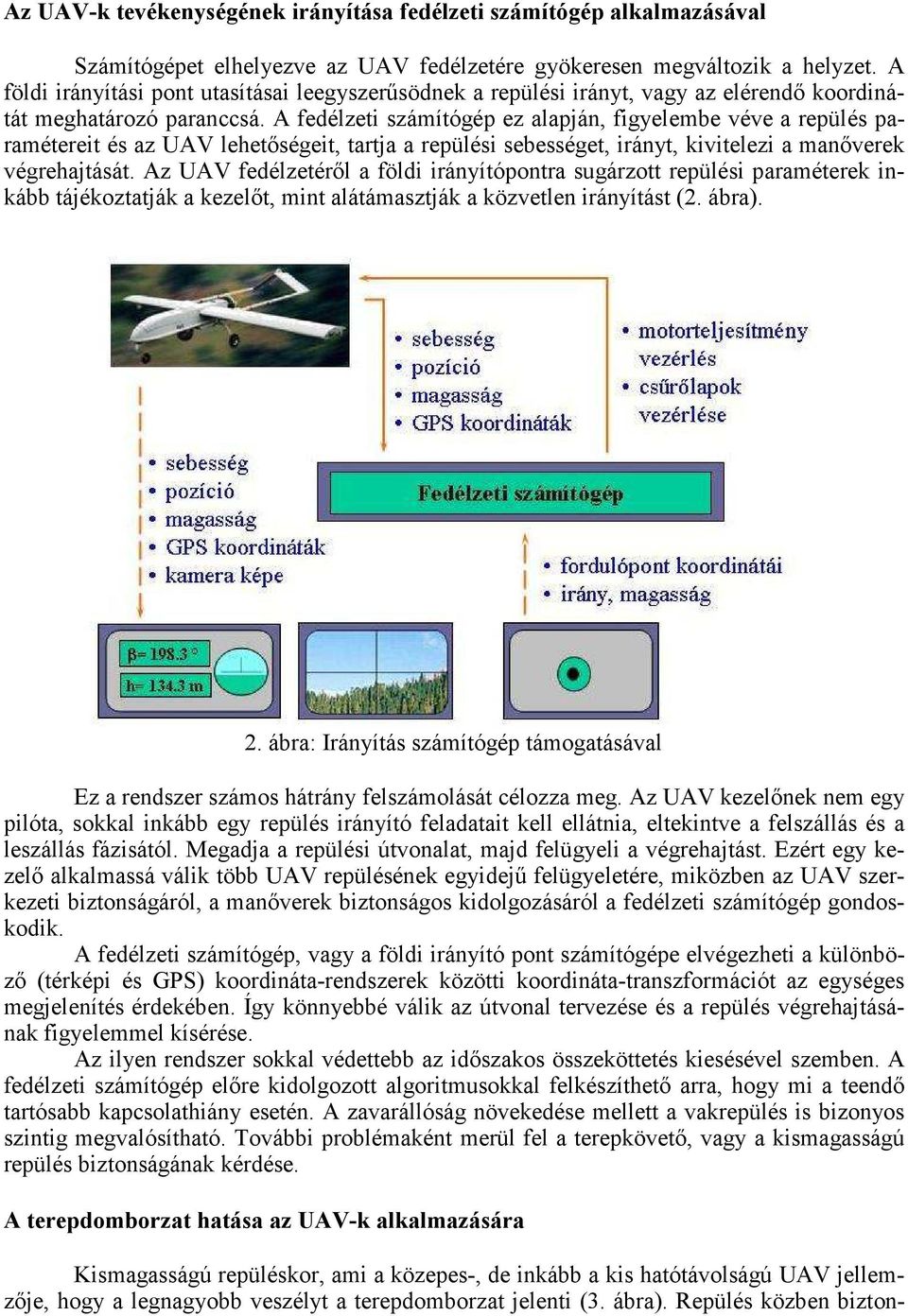 A fedélzeti számítógép ez alapján, figyelembe véve a repülés paramétereit és az UAV lehetıségeit, tartja a repülési sebességet, irányt, kivitelezi a manıverek végrehajtását.