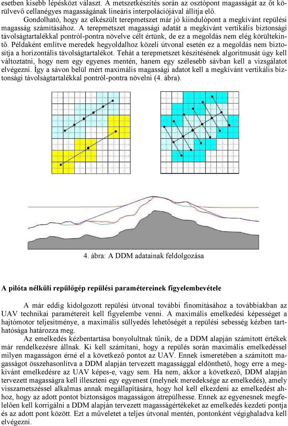 A terepmetszet magassági adatát a megkívánt vertikális biztonsági távolságtartalékkal pontról-pontra növelve célt értünk, de ez a megoldás nem elég körültekintı.