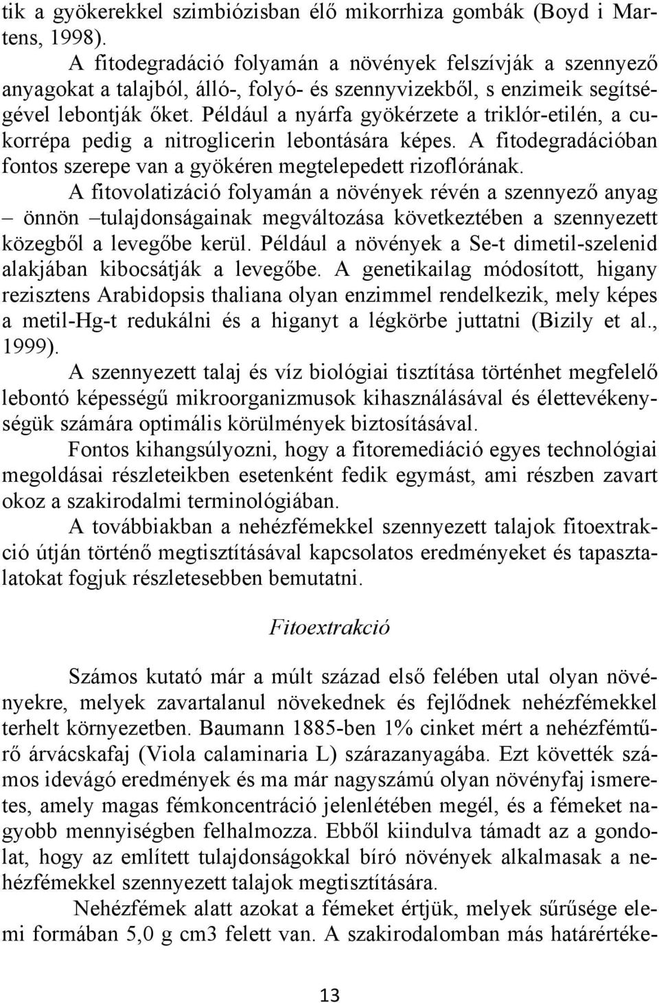 Például a nyárfa gyökérzete a triklór-etilén, a cukorrépa pedig a nitroglicerin lebontására képes. A fitodegradációban fontos szerepe van a gyökéren megtelepedett rizoflórának.