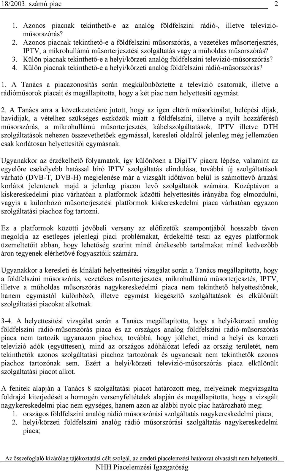 A Tanács a piacazonosítás során megkülönböztette a televízió csatornák, illetve a rádióműsorok piacait és megállapította, hogy a két piac nem helyettesíti egymást. 2.