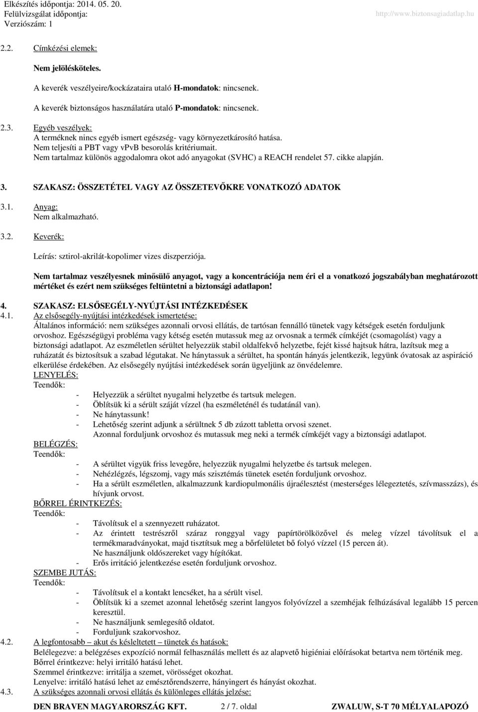 Nem tartalmaz különös aggodalomra okot adó anyagokat (SVHC) a REACH rendelet 57. cikke alapján. 3. SZAKASZ: ÖSSZETÉTEL VAGY AZ ÖSSZETEVŐKRE VONATKOZÓ ADATOK 3.1. Anyag: Nem alkalmazható. 3.2.