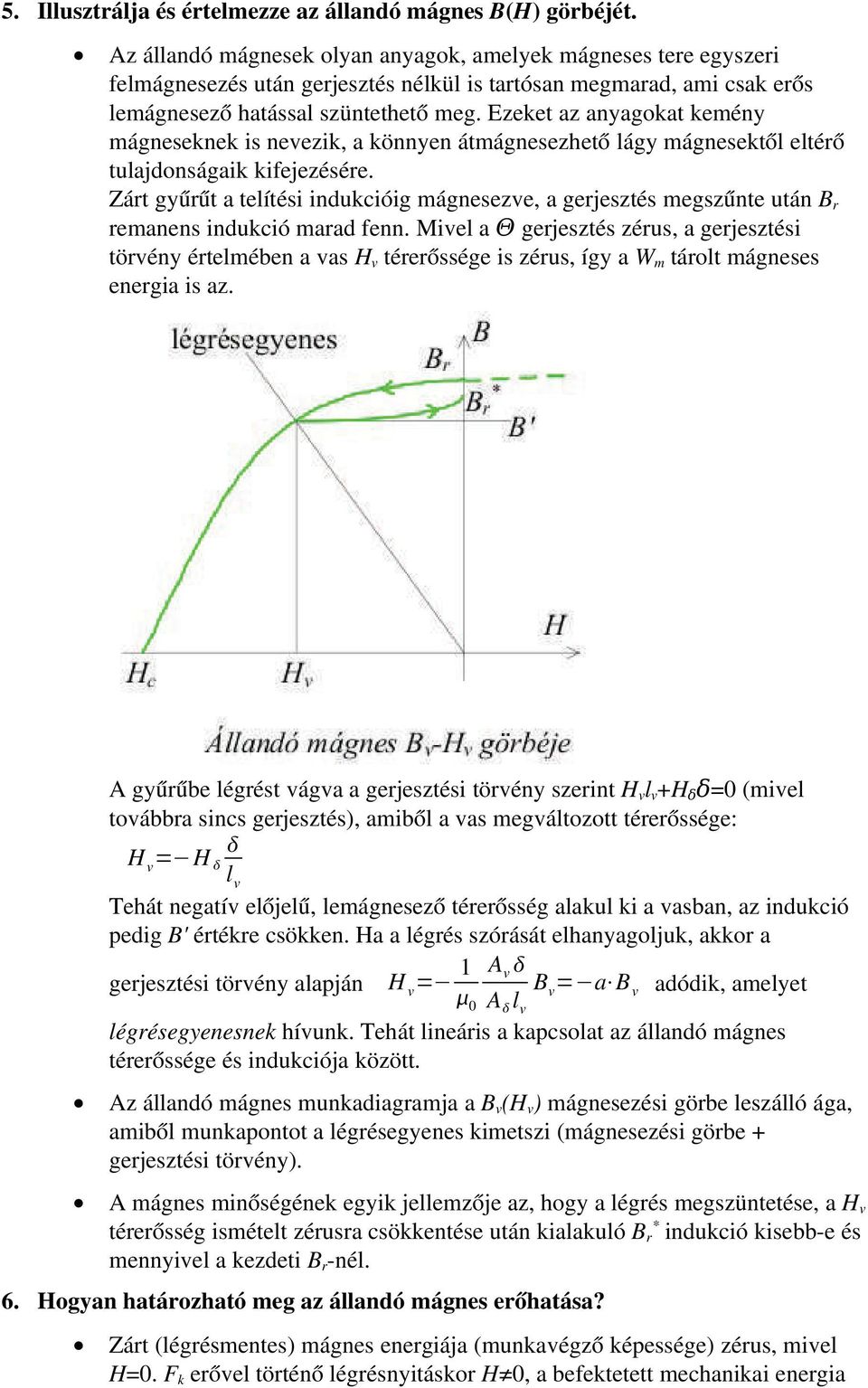 Ezeket az anyagokat kemény mágneseknek is nevezik, a könnyen átmágnesezhető lágy mágnesektől eltérő tulajdonságaik kifejezésére.