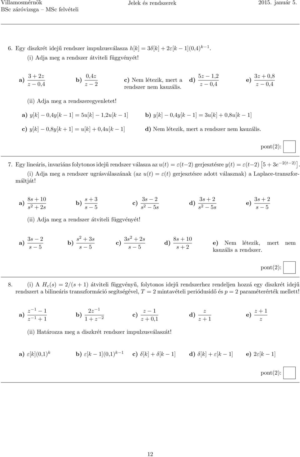 a) y[k] 0,4y[k 1] = 5u[k] 1,2u[k 1] b) y[k] 0,4y[k 1] = 3u[k] + 0,8u[k 1] c) y[k] 0,8y[k + 1] = u[k] + 0,4u[k 1] d) Nem létezik, mert a rendszer nem kauzális. pont(2): 7.